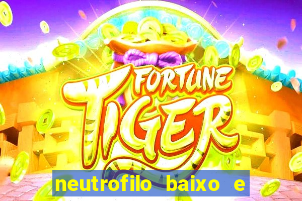 neutrofilo baixo e linfocito alto